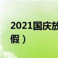 2021国庆放假时间安排（今年的国庆怎么放假）