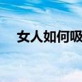 女人如何吸引男人（一定不能大大咧咧）