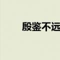 殷鉴不远的意思（殷鉴不远的解释）