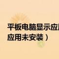 平板电脑显示应用未安装怎么解决（如何解决平板电脑显示应用未安装）