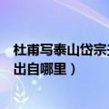 杜甫写泰山岱宗夫如何用岱宗指泰山是因为啥（岱宗夫如何出自哪里）