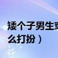 矮个子男生穿衣打扮搭配技巧（矮个子男生怎么打扮）