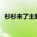 杉杉来了主题曲（杉杉来了主题曲是什么）
