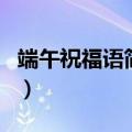 端午祝福语简短送客户（端午节怎么祝福客户）