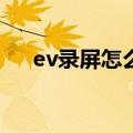 ev录屏怎么用（EV录屏软件如何使用）