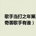 歌手当打之年第五期奇袭歌手是谁（歌手当打之年第五期的奇袭歌手有谁）