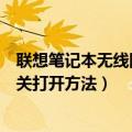联想笔记本无线网络开关怎么打开（联想笔记本无线网络开关打开方法）