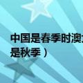 中国是春季时澳大利亚是什么季节（中国是春季时澳大利亚是秋季）