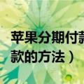 苹果分期付款到底是怎么分期的（苹果分期付款的方法）