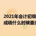 2021年会计初级考试成绩什么时候出（今年初级会计师考试成绩什么时候查询）