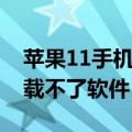 苹果11手机不能下载软件（苹果11为什么下载不了软件）