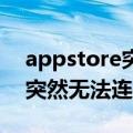 appstore突然无法连接怎么办（app store突然无法连接的原因）