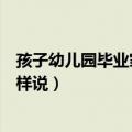 孩子幼儿园毕业家长简短寄语（幼儿园孩子毕业家长可以这样说）