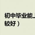 初中毕业能上啥学校（初中毕业能上啥学校比较好）