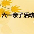 六一亲子活动方案（六一亲子活动方案范文）