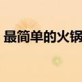 最简单的火锅清汤（最简单的火锅清汤做法）