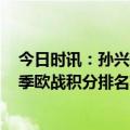 今日时讯：孙兴慜本赛季俱乐部各项赛事14球6助攻 近5赛季欧战积分排名英超第一西甲德甲分列二三法甲第五