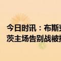 今日时讯：布斯克茨告别巴萨这只是暂别 谢幕阿尔巴布斯克茨主场告别战被换下接受球迷掌声