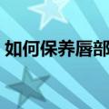 如何保养唇部（最简单有效的唇部护理方法）