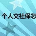 个人交社保怎么办理（怎么办理个人交社保）