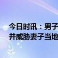 今日时讯：男子当妻子面砍杀柯基被拘12日 男子砍杀柯基并威胁妻子当地妇联警方回应