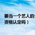 要当一个艺人的合格经纪人需要什么条件（需要通过经纪人资格认定吗）