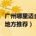 广州哪里适合情侣游玩（广州适合情侣游玩的地方推荐）