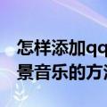 怎样添加qq空间背景音乐（给qq空间添加背景音乐的方法）