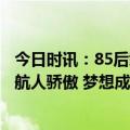 今日时讯：85后载荷专家桂海潮明将出征太空母校发声为北航人骄傲 梦想成真桂海潮把科研工作搬到太空