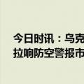 今日时讯：乌克兰欲对伊朗实施50年制裁 乌克兰首都基辅拉响防空警报市长确认市中心发生爆炸