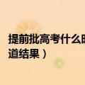 提前批高考什么时候录取（2021高考提前批录取什么时候知道结果）