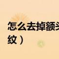 怎么去掉额头上的皱纹（如何去除额头上的皱纹）