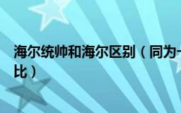海尔统帅和海尔区别（同为一集团旗下的家电品牌之间的对比）