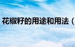 花椒籽的用途和用法（花椒籽的好处及用法）