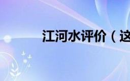 江河水评价（这个评价很中肯）