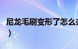 尼龙毛刷变形了怎么办（尼龙毛刷变形的方法）