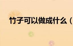 竹子可以做成什么（能用竹子做成什么）