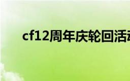 cf12周年庆轮回活动介绍（活动简介）