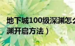 地下城100级深渊怎么开（DNF100级版本深渊开启方法）
