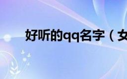 好听的qq名字（女孩 好听网名大全）
