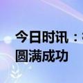 今日时讯：神舟十六号发射视频 神十六发射圆满成功