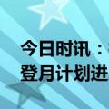 今日时讯：神舟十六号将执行哪些任务 中国登月计划进展如何