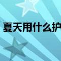 夏天用什么护肤品好（夏天护肤品选用技巧）