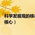 科学发展观的核心是什么（为什么以人为本是科学发展观的核心）