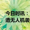 今日时讯：克里姆林宫被无人机袭击 莫斯科遭无人机袭击