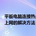 平板电脑连接热点无法上网怎么办（平板电脑连接热点无法上网的解决方法）