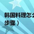 韩国料理怎么做（韩国料理韩式泡菜制作方法步骤）