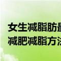 女生减脂肪最有效的方法（女生最有效的四个减肥减脂方法）