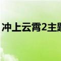 冲上云霄2主题曲（冲上云霄2主题曲是什么）