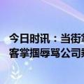 今日时讯：当街掌掴货车司机的城管已停职 出租车司机被乘客掌掴辱骂公司乘客酒后失态已道歉并承担医疗费